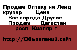 Продам Оптику на Ленд крузер 100 › Цена ­ 10 000 - Все города Другое » Продам   . Дагестан респ.,Кизляр г.